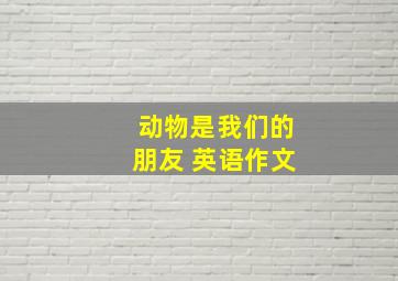 动物是我们的朋友 英语作文